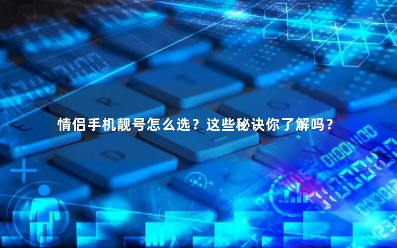 情侣手机靓号怎么选？这些秘诀你了解吗？