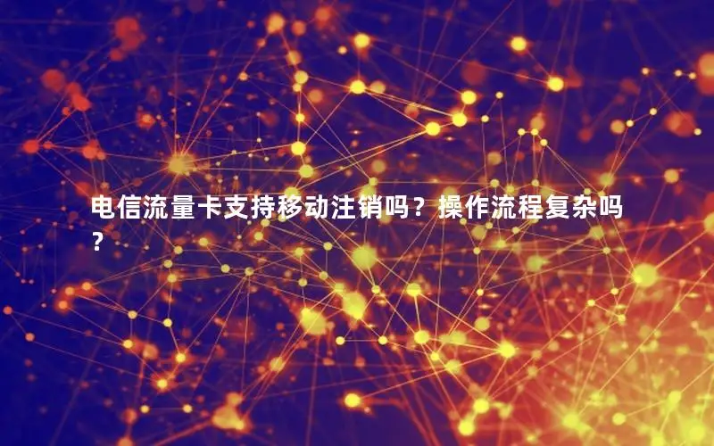 电信流量卡支持移动注销吗？操作流程复杂吗？