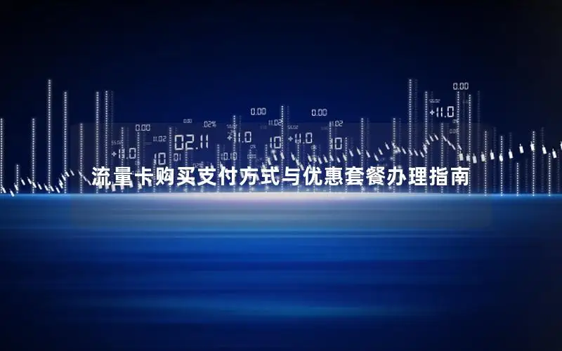 流量卡购买支付方式与优惠套餐办理指南