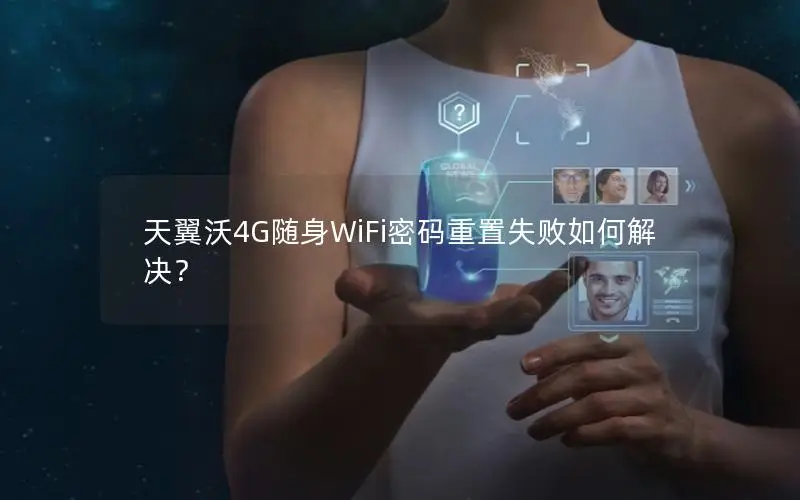 天翼沃4G随身WiFi密码重置失败如何解决？