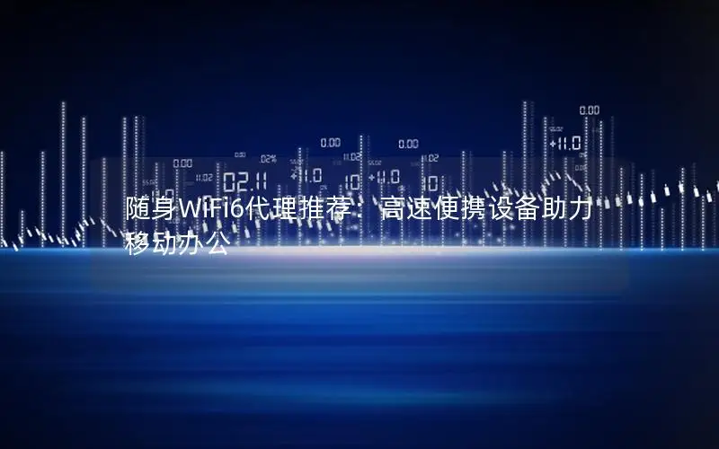 随身WiFi6代理推荐：高速便携设备助力移动办公