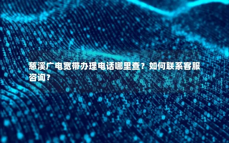 慈溪广电宽带办理电话哪里查？如何联系客服咨询？