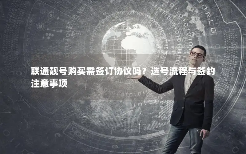 联通靓号购买需签订协议吗？选号流程与签约注意事项