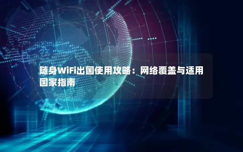 随身WiFi出国使用攻略：网络覆盖与适用国家指南