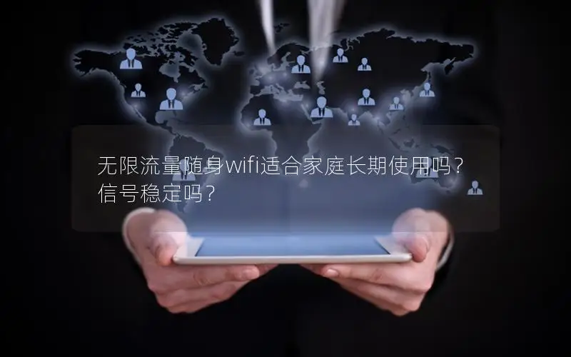 无限流量随身wifi适合家庭长期使用吗？信号稳定吗？