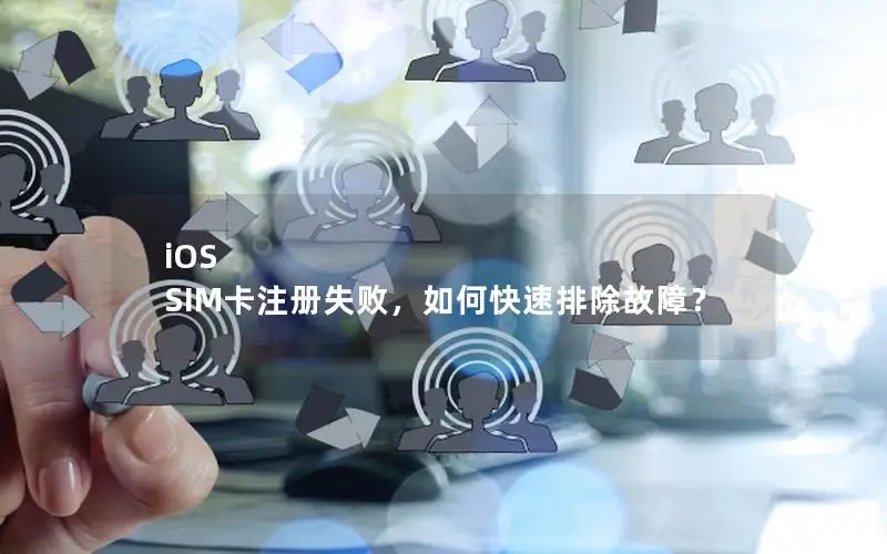iOS SIM卡注册失败，如何快速排除故障？