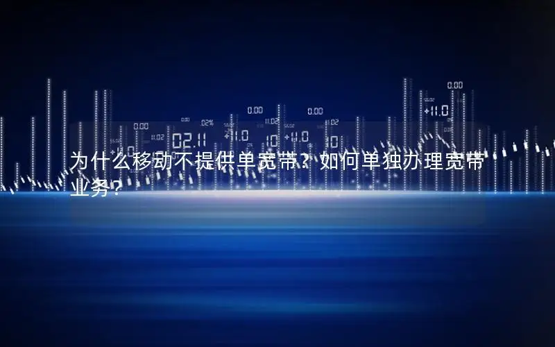 为什么移动不提供单宽带？如何单独办理宽带业务？