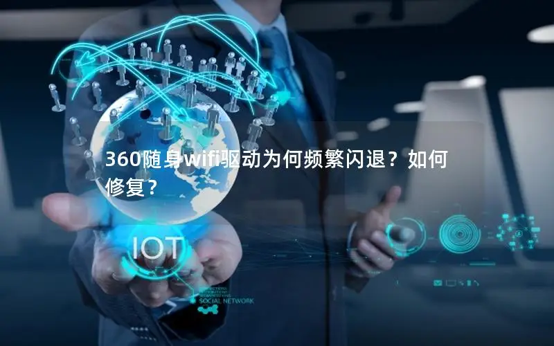 360随身wifi驱动为何频繁闪退？如何修复？