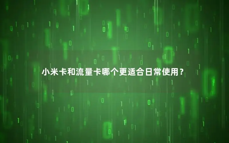 小米卡和流量卡哪个更适合日常使用？