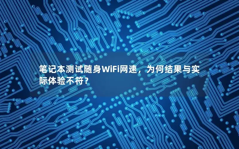 笔记本测试随身WiFi网速，为何结果与实际体验不符？
