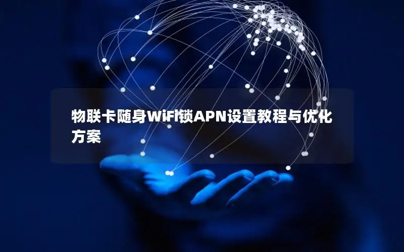 物联卡随身WiFi锁APN设置教程与优化方案
