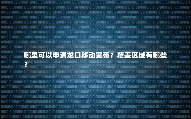 哪里可以申请龙口移动宽带？覆盖区域有哪些？