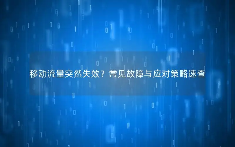 移动流量突然失效？常见故障与应对策略速查