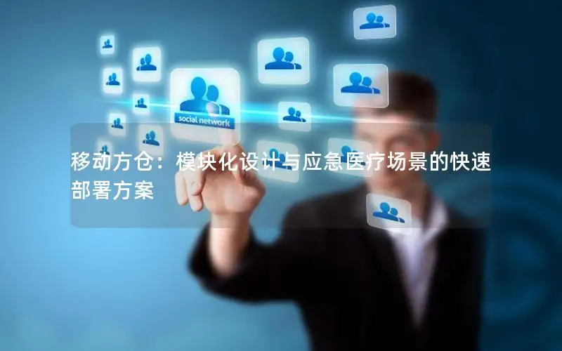 移动方仓：模块化设计与应急医疗场景的快速部署方案