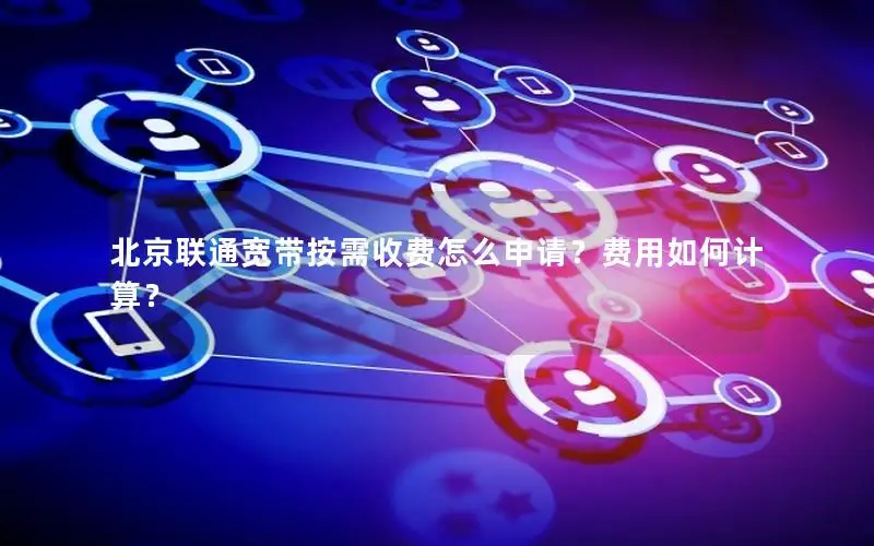 北京联通宽带按需收费怎么申请？费用如何计算？