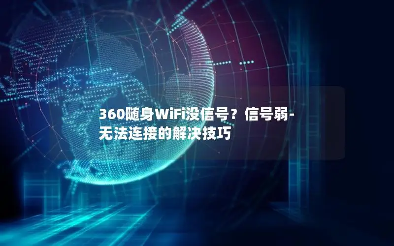 360随身WiFi没信号？信号弱-无法连接的解决技巧