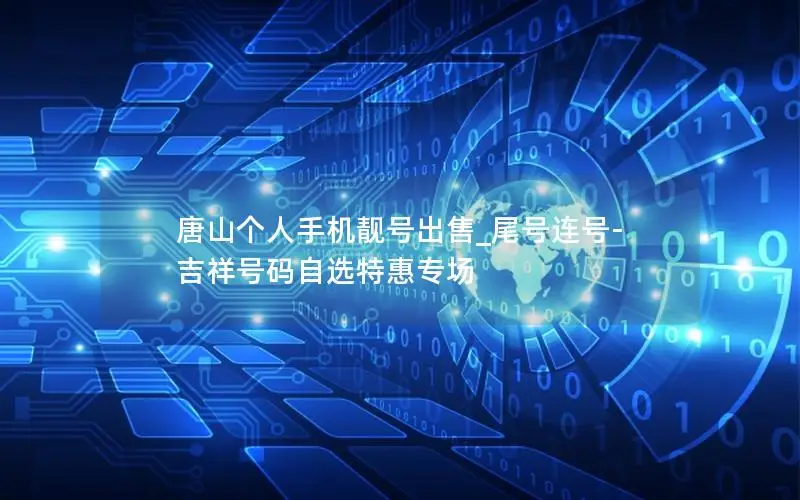 唐山个人手机靓号出售_尾号连号-吉祥号码自选特惠专场