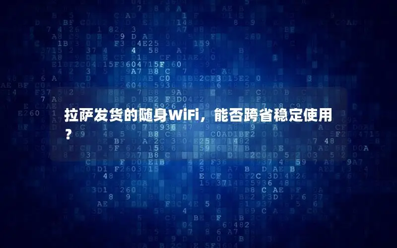 拉萨发货的随身WiFi，能否跨省稳定使用？