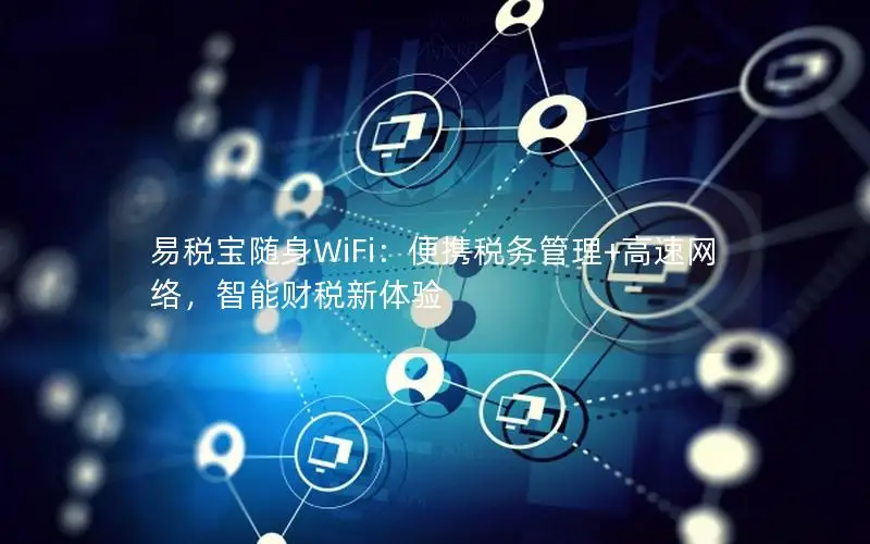 易税宝随身WiFi：便携税务管理+高速网络，智能财税新体验