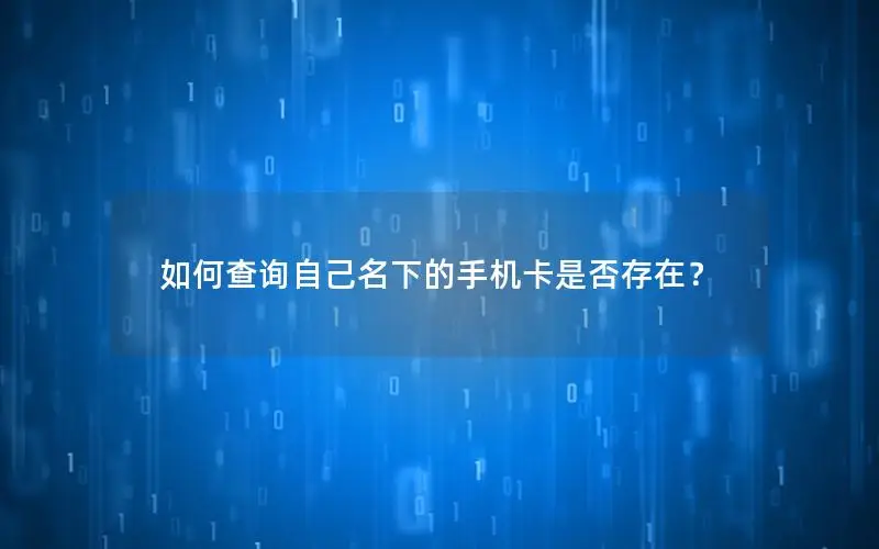 如何查询自己名下的手机卡是否存在？