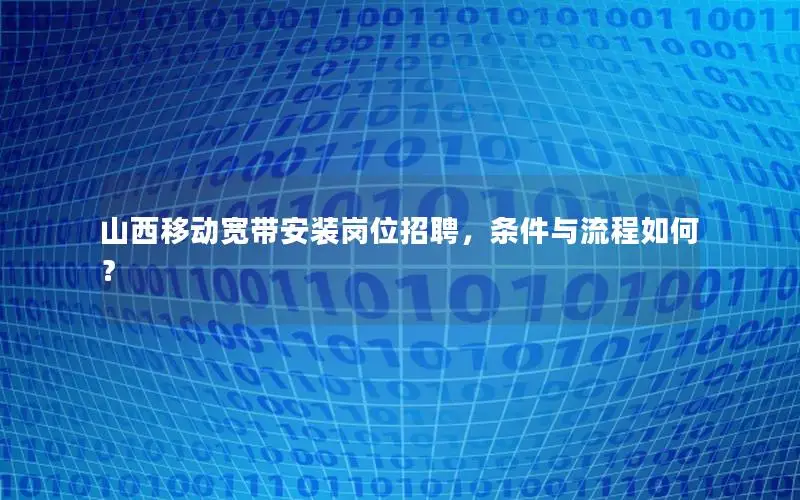 山西移动宽带安装岗位招聘，条件与流程如何？
