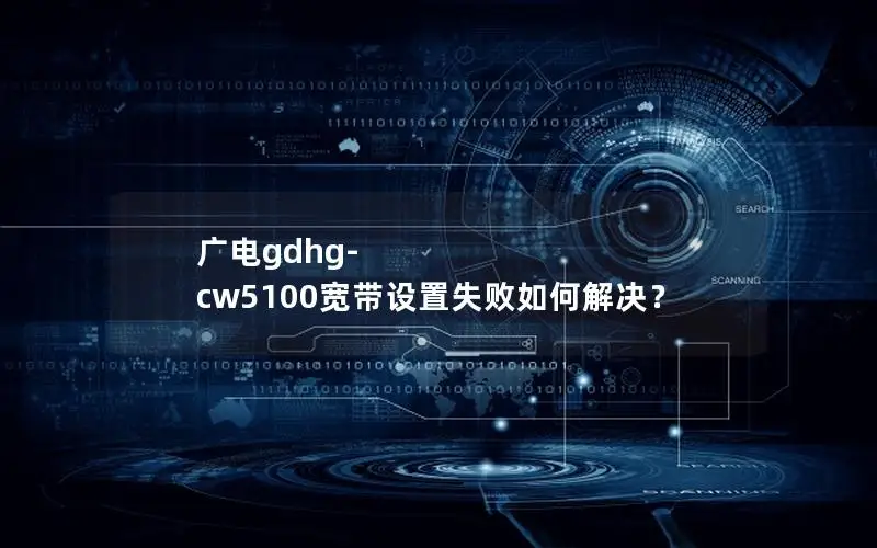 广电gdhg-cw5100宽带设置失败如何解决？