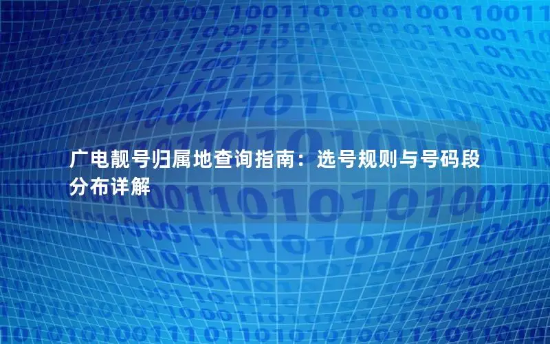 广电靓号归属地查询指南：选号规则与号码段分布详解