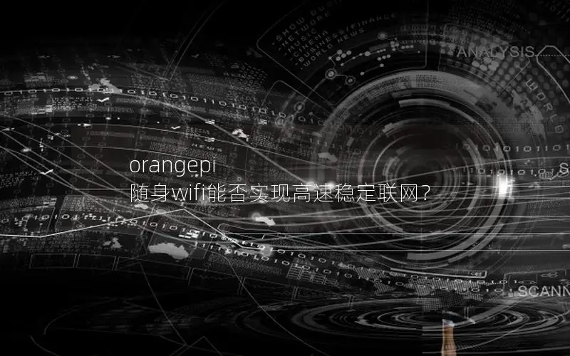 orangepi 随身wifi能否实现高速稳定联网？