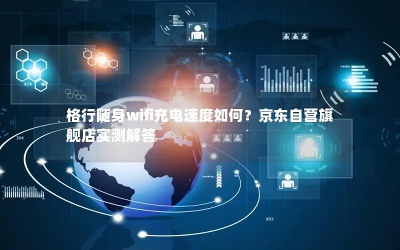 格行随身wifi充电速度如何？京东自营旗舰店实测解答