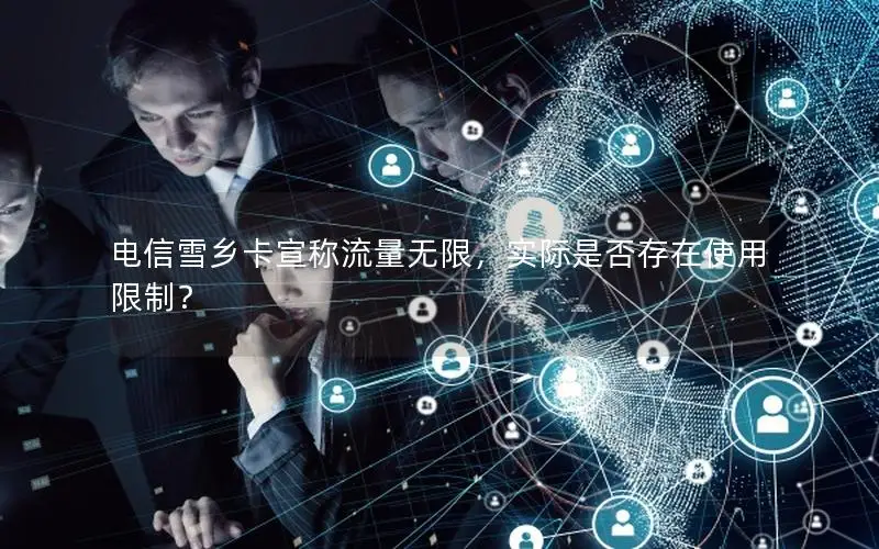 电信雪乡卡宣称流量无限，实际是否存在使用限制？