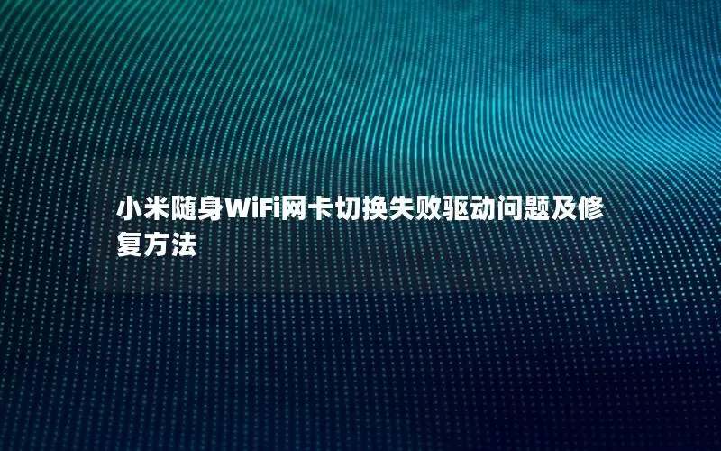 小米随身WiFi网卡切换失败驱动问题及修复方法