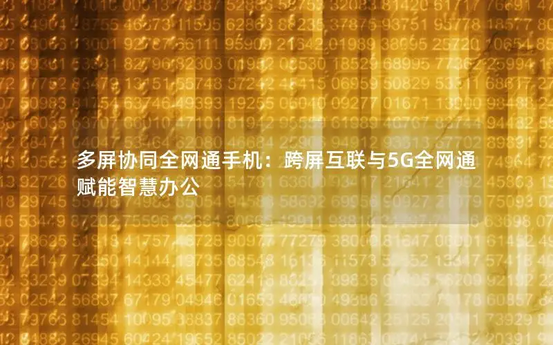 多屏协同全网通手机：跨屏互联与5G全网通赋能智慧办公