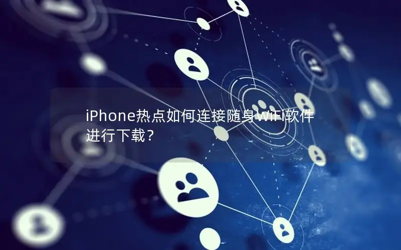 iPhone热点如何连接随身WiFi软件进行下载？