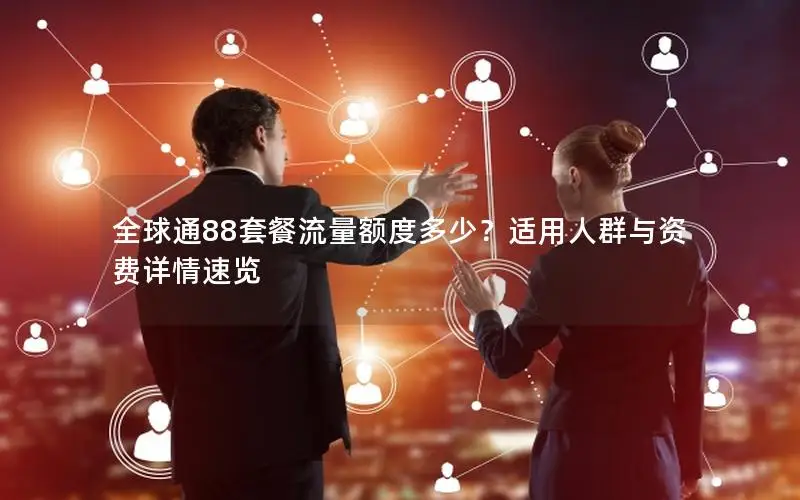 全球通88套餐流量额度多少？适用人群与资费详情速览