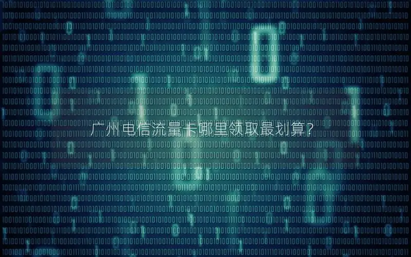 广州电信流量卡哪里领取最划算？