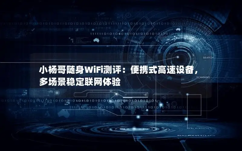 小杨哥随身WiFi测评：便携式高速设备，多场景稳定联网体验