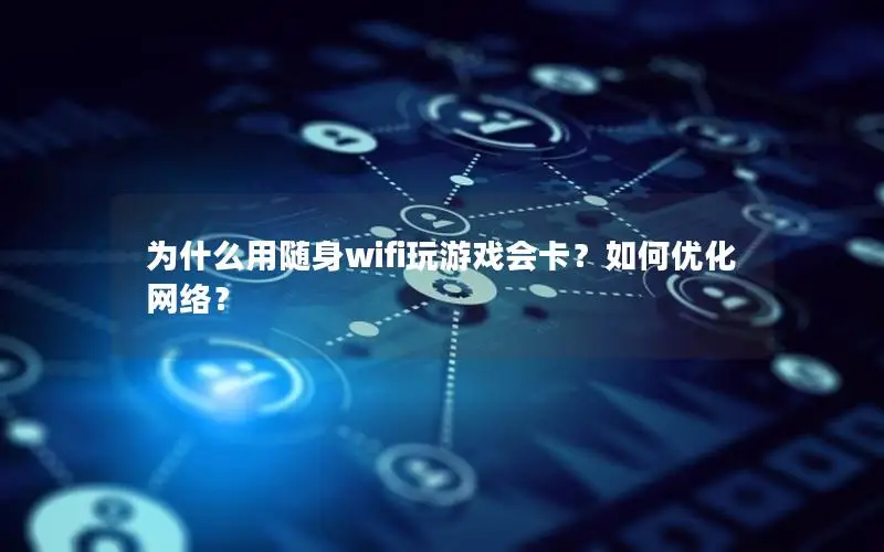 为什么用随身wifi玩游戏会卡？如何优化网络？