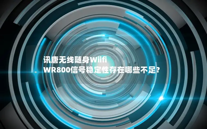 讯唐无线随身Wiifi WR800信号稳定性存在哪些不足？