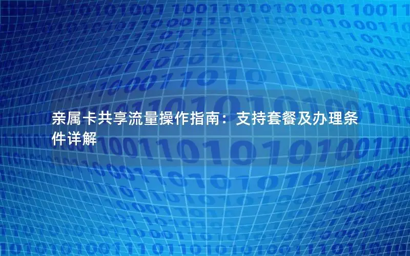 亲属卡共享流量操作指南：支持套餐及办理条件详解