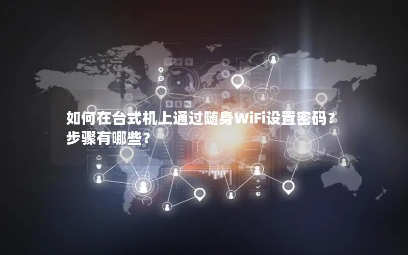 如何在台式机上通过随身WiFi设置密码？步骤有哪些？