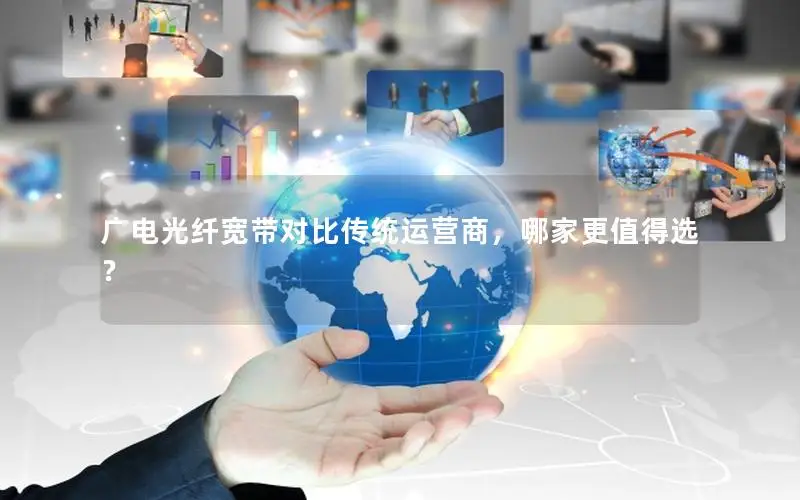 广电光纤宽带对比传统运营商，哪家更值得选？