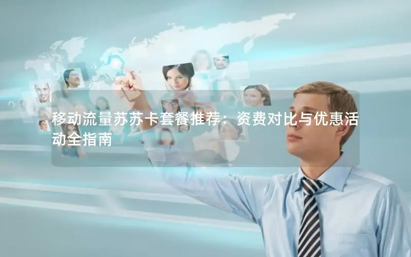 移动流量苏苏卡套餐推荐：资费对比与优惠活动全指南