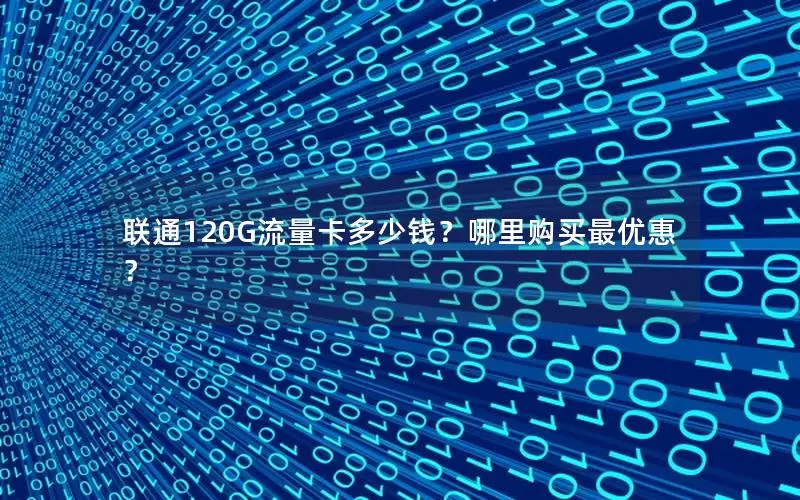 联通120G流量卡多少钱？哪里购买最优惠？