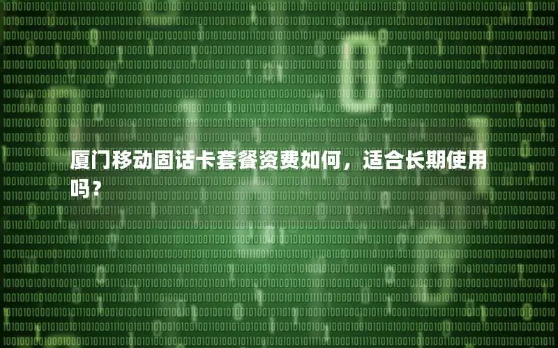 厦门移动固话卡套餐资费如何，适合长期使用吗？
