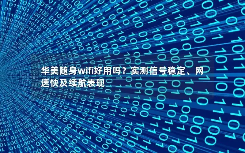华美随身wifi好用吗？实测信号稳定、网速快及续航表现