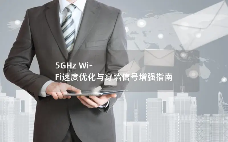 5GHz Wi-Fi速度优化与穿墙信号增强指南