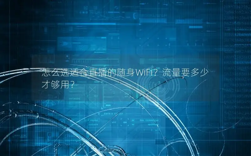 怎么选适合直播的随身WiFi？流量要多少才够用？