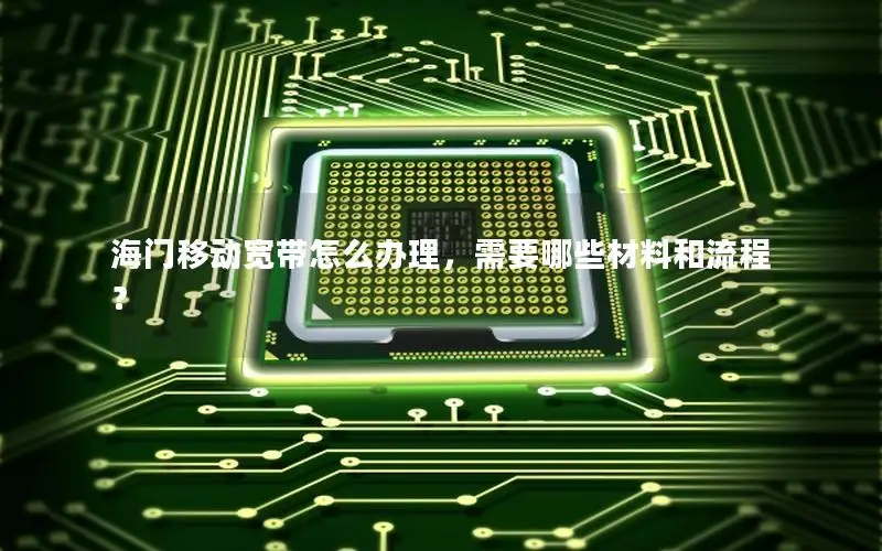 海门移动宽带怎么办理，需要哪些材料和流程？