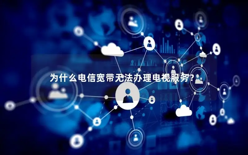 为什么电信宽带无法办理电视服务？