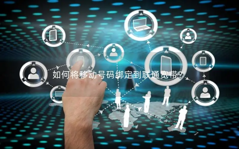 如何将移动号码绑定到联通宽带？